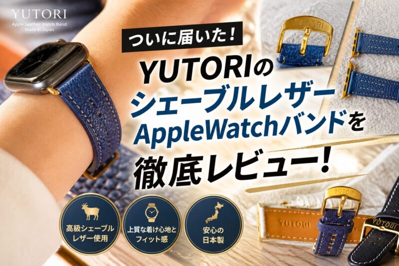 ついに届いた！YUTORIのシェーブルレザーAppleWatchバンドを徹底レビュー！